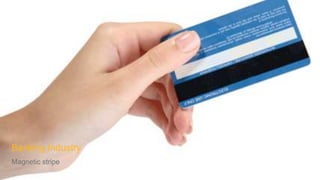 Banking Industry
Magnetic stripe
 