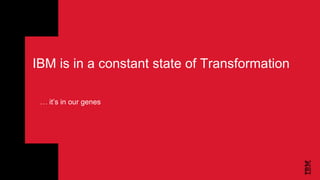 IBM is in a constant state of Transformation
… it’s in our genes
 