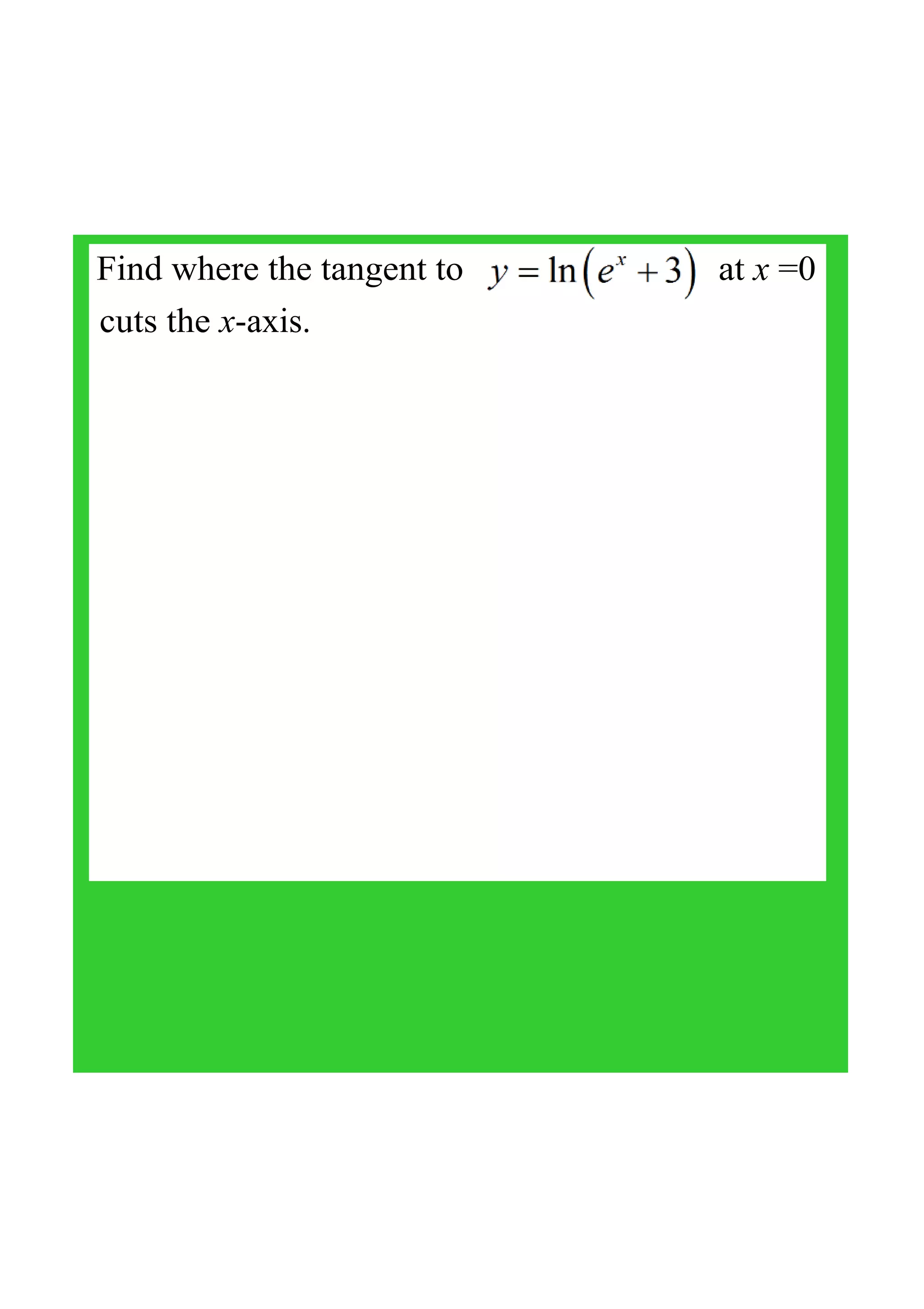 Find where the tangent to 
cuts the x­axis.
at x =0
 