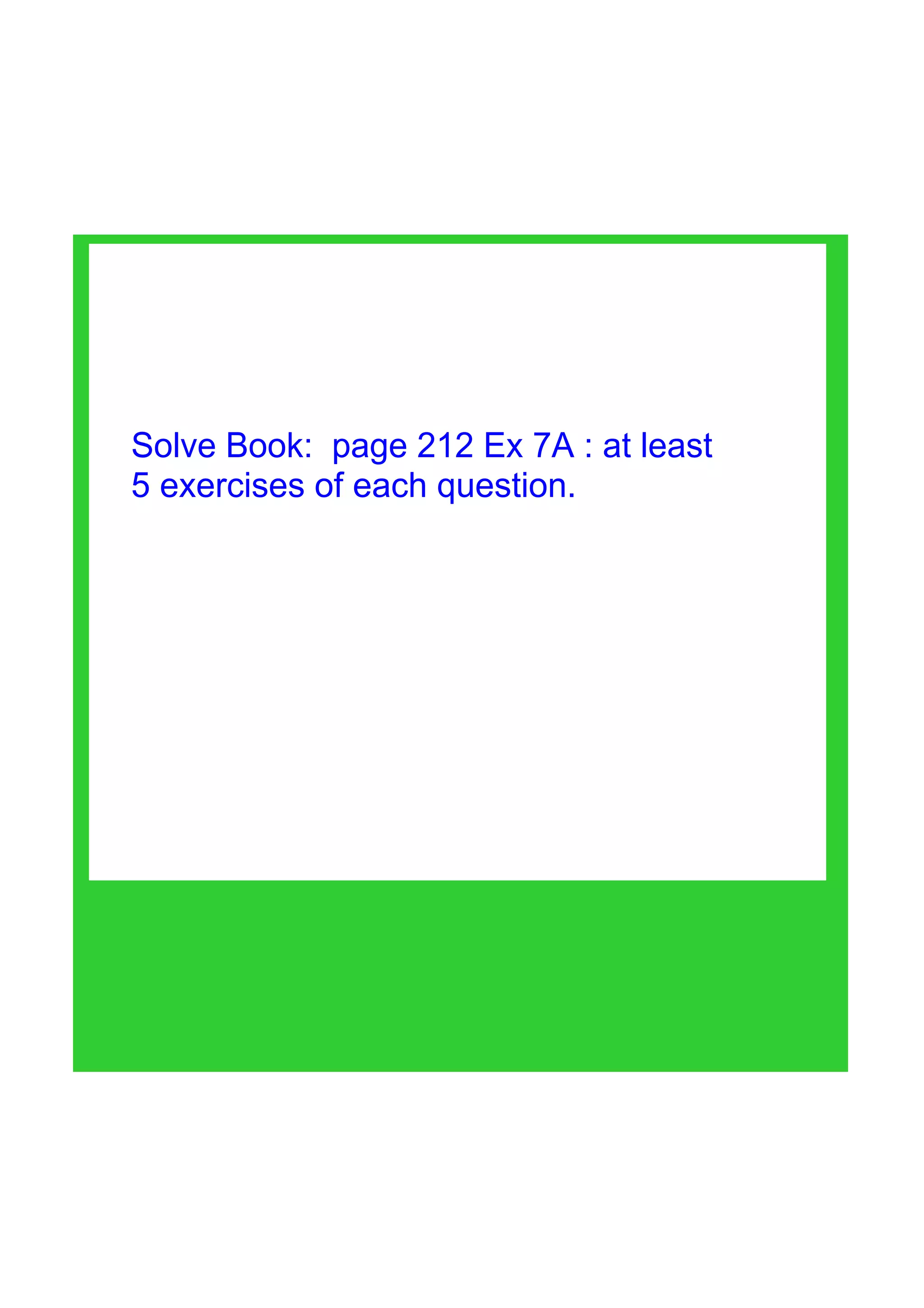 Solve Book:  page 212 Ex 7A : at least 
5 exercises of each question.
 