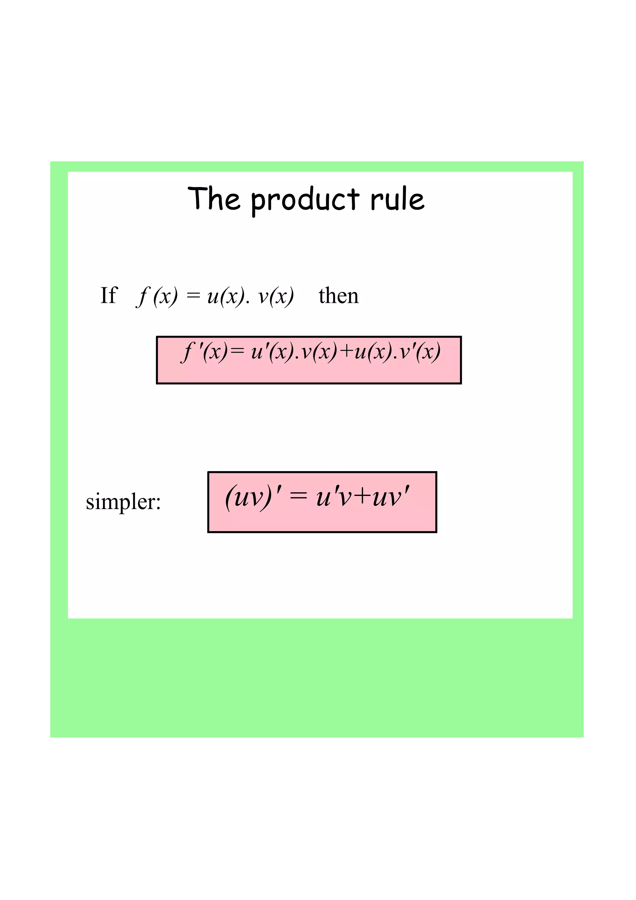If    f (x) = u(x). v(x)    then
              f '(x)= u'(x).v(x)+u(x).v'(x)
simpler: (uv)' = u'v+uv'
The product rule
 