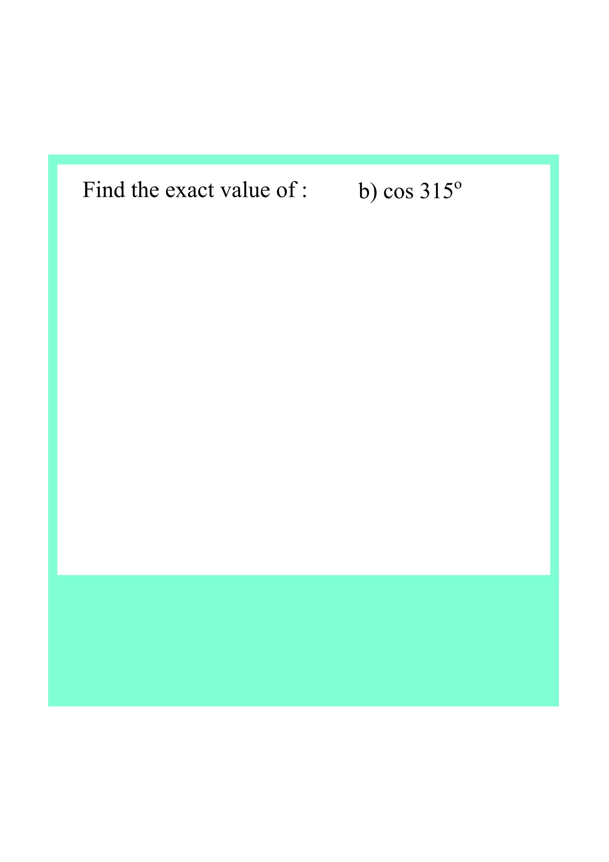 Find the exact value of : b) cos 315o