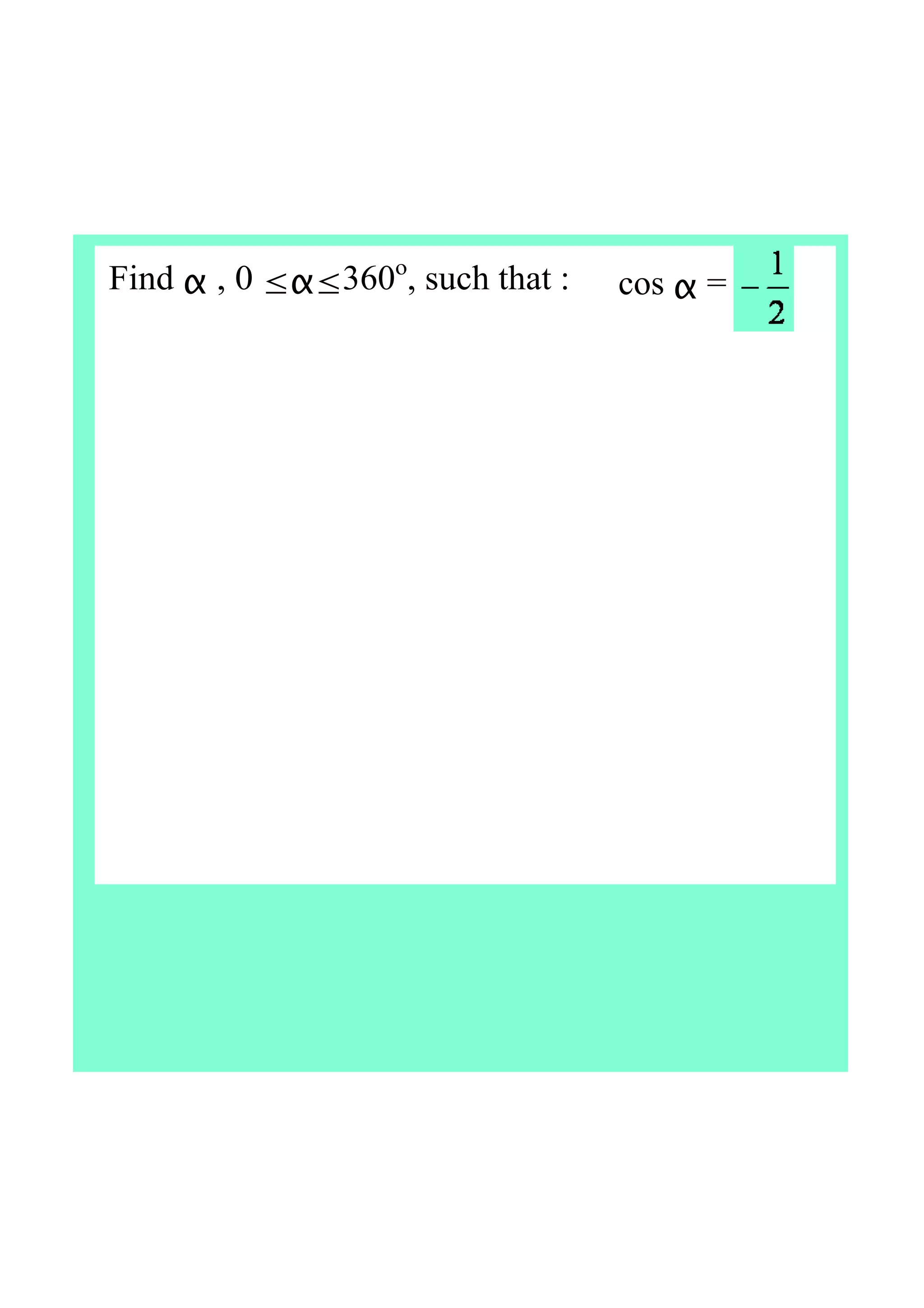 Find α , 0 ≤α≤360o
, such that : cos α =