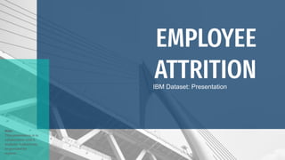 EMPLOYEE
ATTRITION
Note:
This presentation is in
collaboration with 6
analysts. Authors can
be provided by
request..
IBM Dataset: Presentation
 