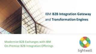| 1
Modernize	B2B	Exchanges	with	IBM
On-Premise	B2B	Integration	Offerings
IBM B2B	Integration	Gateway	
and Transformation	Engines
 