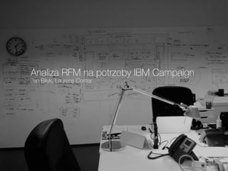 Analiza RFM na potrzeby IBM Campaign
Jan Bi³łyk, Laurens Coster
 