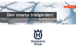 Den smarta trädgården!
Dag Petersson, Sogeti
Lars Olofsson, Husqvarna Group
 