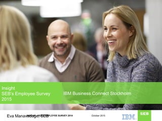 INSIGHT - SEB'S EMPLOYEE SURVEY 2014
IBM Business Connect Stockholm
Insight
SEB’s Employee Survey
2015
October 2015Eva Manavaduge, SEB
 