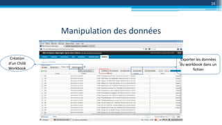 Manipulation des données
16
Création
d’un Child
Workbook
Exporter les données
du workbook dans un
fichier
 