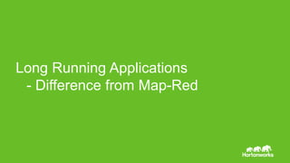 Page11 © Hortonworks Inc. 2011 – 2014. All Rights Reserved
Long Running Applications
- Difference from Map-Red
 