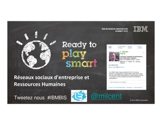 © 2014 IBM Corporation
Tweetez nous #IBMBIS
Réseaux sociaux d'entreprise et
Ressources Humaines
@milcent
 