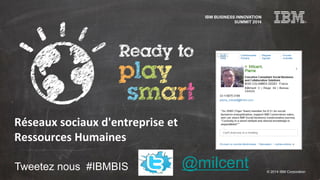© 2014 IBM Corporation
Tweetez nous #IBMBIS
Réseaux sociaux d'entreprise et
Ressources Humaines
@milcent
 