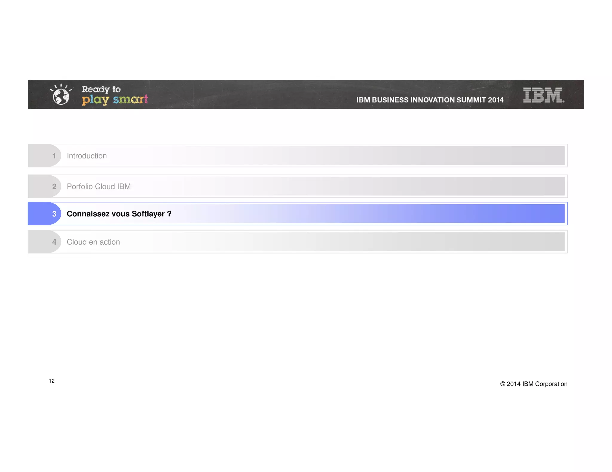 © 2014 IBM Corporation
2 Porfolio Cloud IBM
4 Cloud en action
3 Connaissez vous Softlayer ?
1 Introduction
12
 