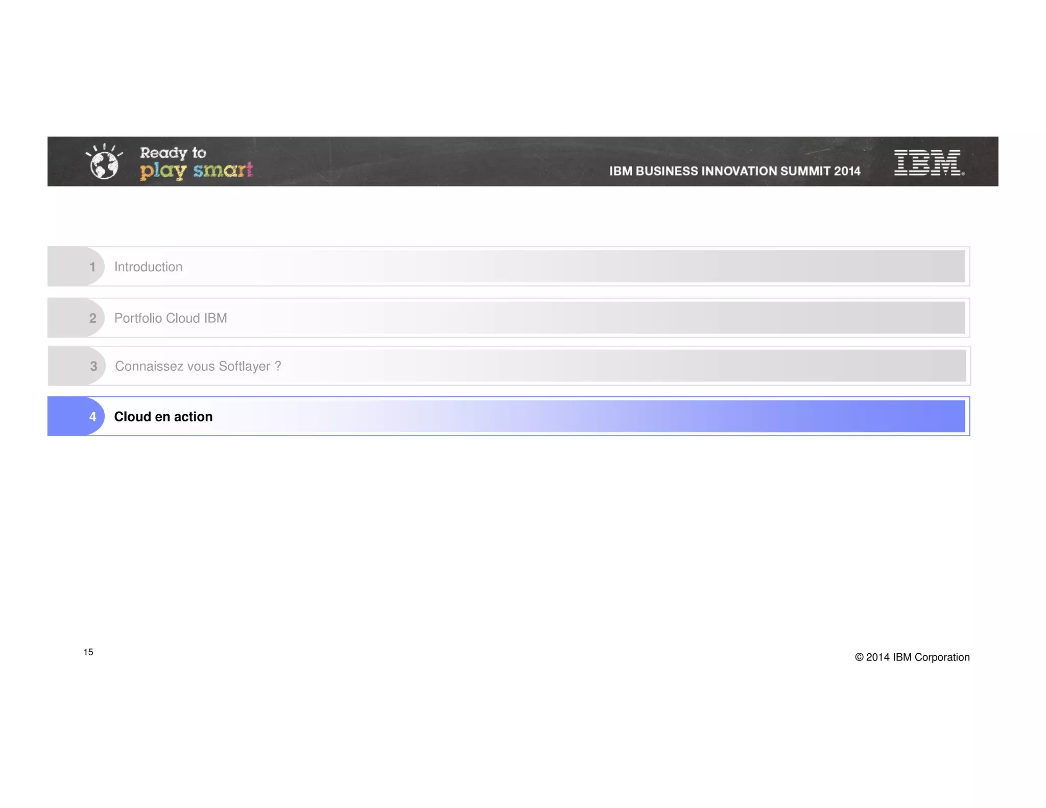 © 2014 IBM Corporation
2 Portfolio Cloud IBM
3 Connaissez vous Softlayer ?
4 Cloud en action
1 Introduction
15
 