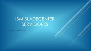 IBM BLADECENTER
SERVIDORES
Flexibles y resistentes
 