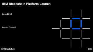 IBM Blockchain Platform Launch
Lennart Frantzell
June 2019
 