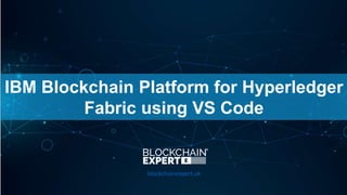 IBM Blockchain Platform for Hyperledger
Fabric using VS Code
blockchainexpert.uk
 