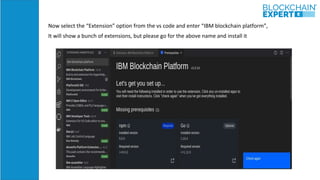 Now select the “Extension” option from the vs code and enter “IBM blockchain platform”,
It will show a bunch of extensions...