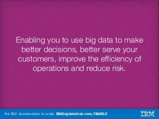 Put BLU Acceleration to work: IBMbigdatahub.com/IBMBLU
Enabling you to use big data to make
better decisions, better serve...