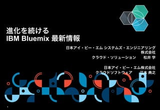 © 2015 IBM Corporation
日本アイ・ビー・エム システムズ・エンジニアリング
株式会社
 クラウド・ソリューション  松井 学
日本アイ・ビー・エム株式会社
クラウドソフトウェア  江木 典之
進化を続ける
IBM Bluemix 最新情報
1
 