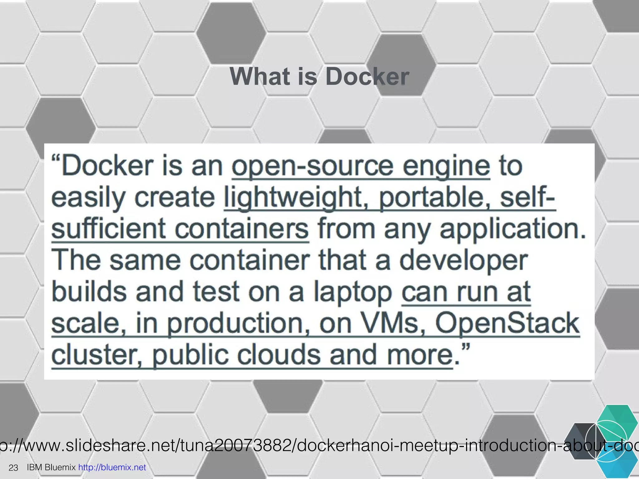 23 IBM Bluemix http://bluemix.net 
What is Docker 
http://www.slideshare.net/tuna20073882/dockerhanoi-meetup-introduction-about-docker 
 