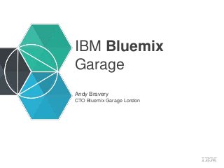 IBM Bluemix
Garage
Andy Bravery
CTO Bluemix Garage London
 