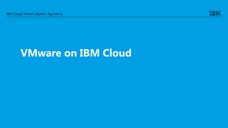 IBM Cloud: Think it. Buildit. Tap into it.
VMware on IBM Cloud
 