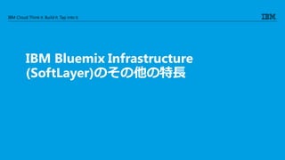IBM Cloud: Think it. Buildit. Tap into it.
IBM Bluemix Infrastructure
(SoftLayer)のその他の特長
 