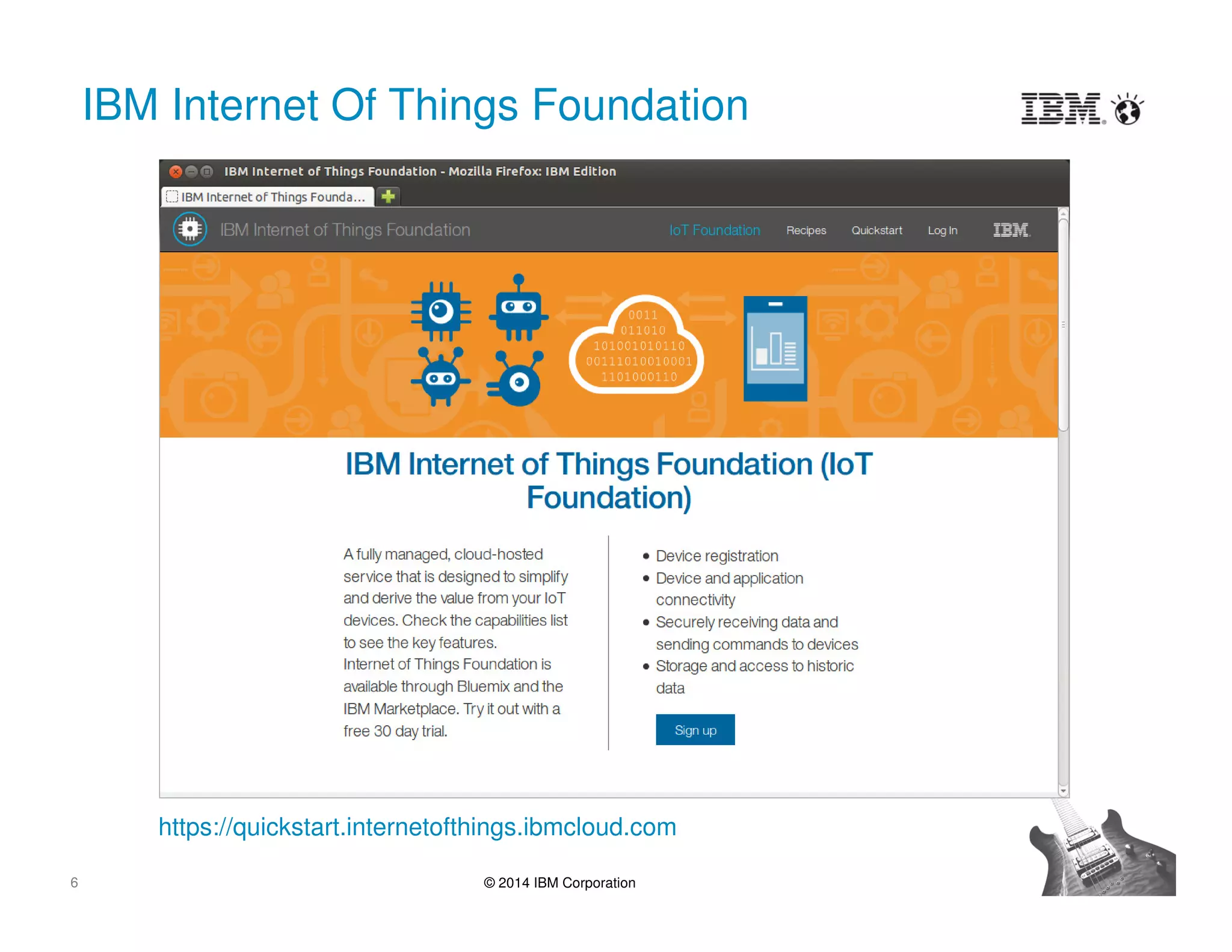 6 © 2014 IBM Corporation
IBM Internet Of Things Foundation
https://quickstart.internetofthings.ibmcloud.com
 