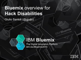 IBM Bluemix
The Digital Innovation Platform
ibm.biz/Bluemix2015
Bluemix overview for
Hack Disabilities
Giulio Santoli (@gjuljo)
 