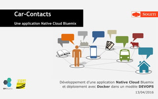 Car-Contacts
Une application Native Cloud Bluemix
Développement d’une application Native Cloud Bluemix
et déploiement avec Docker dans un modèle DEVOPS
13/04/2016
 
