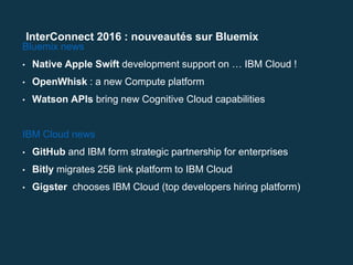 InterConnect 2016 : nouveautés sur Bluemix
Bluemix news
• Native Apple Swift development support on … IBM Cloud !
• OpenWh...