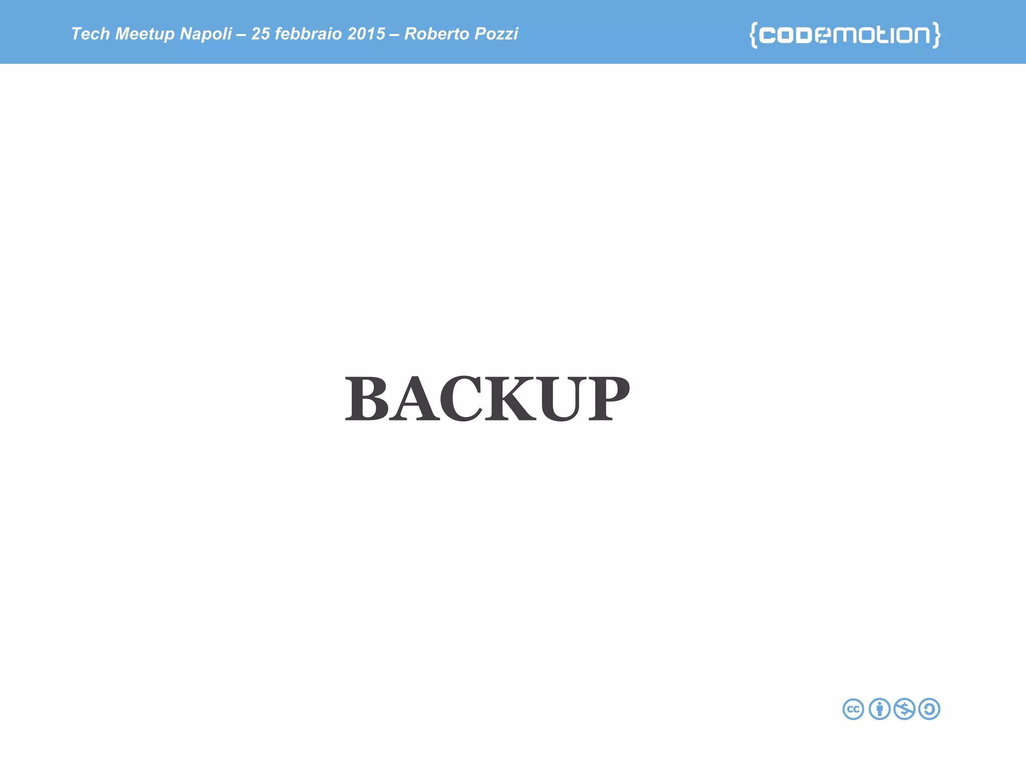 Tech Meetup Napoli – 25 febbraio 2015 – Roberto Pozzi
BACKUP
 