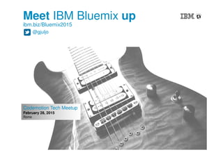 1
Codemotion Tech Meetup
February 28, 2015
Rome
Meet IBM Bluemix up
ibm.biz/Bluemix2015
@gjuljo
 