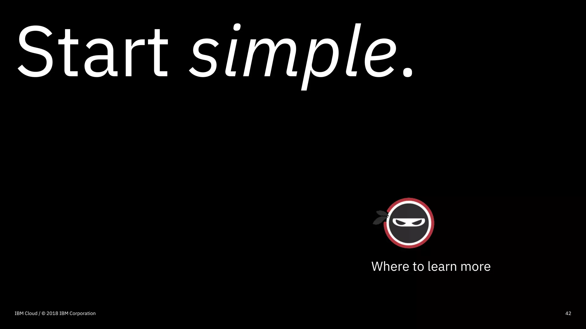 © 2016 IBM Corporation
Start simple.
42
Where to learn more
IBM Cloud / © 2018 IBM Corporation
 