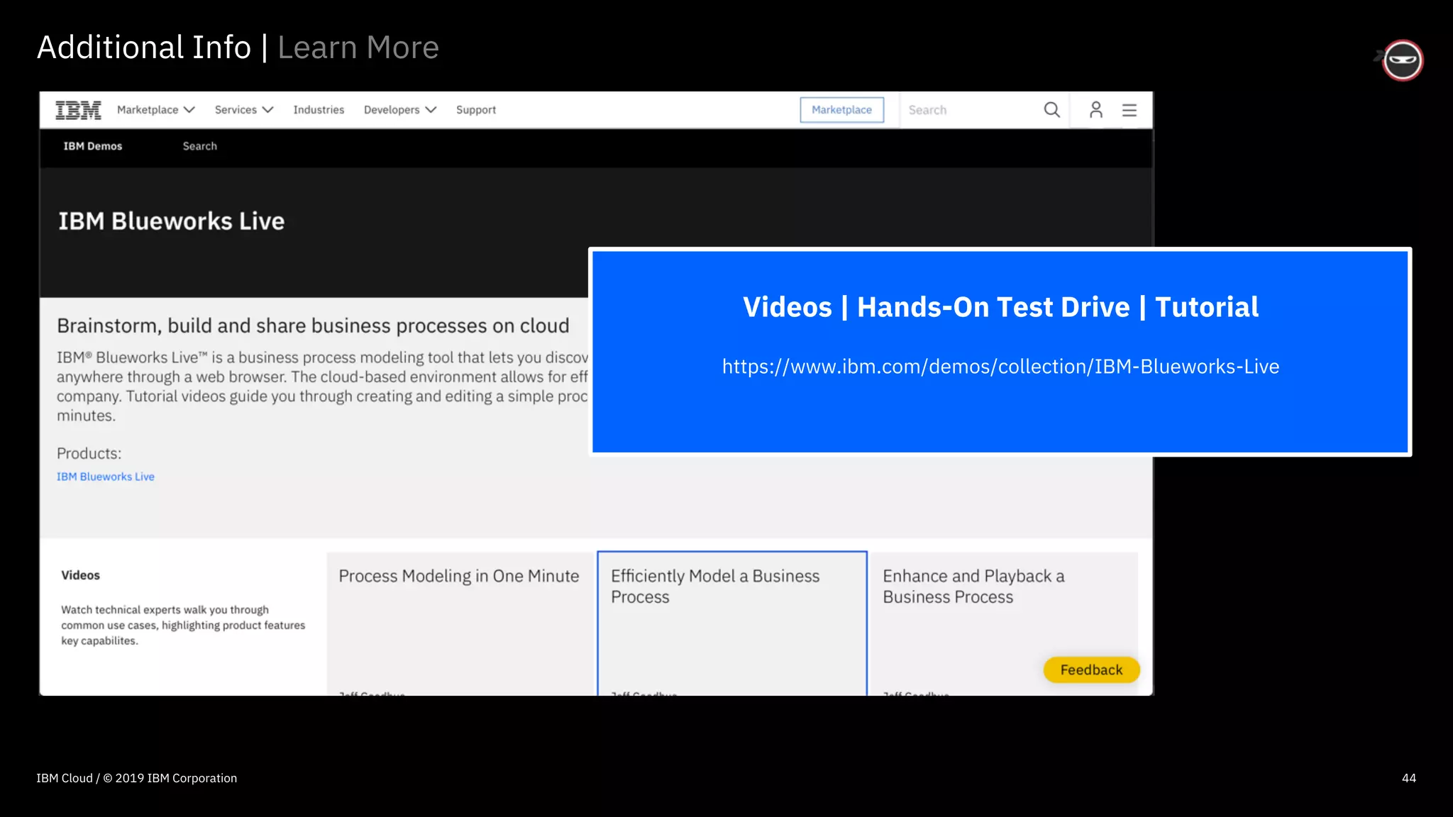 © 2016 IBM Corporation
44
Additional Info | Learn More
Videos | Hands-On Test Drive | Tutorial
https://www.ibm.com/demos/collection/IBM-Blueworks-Live
IBM Cloud / © 2019 IBM Corporation
 