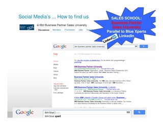 Social Media’s ... How to find us     SALES SCHOOL:
                                      Business Partner
                                       Sales University
                                    Parallel to Blue Xperts
                                           LinkedIn




                                               jrohr@dk.ibm.com
 