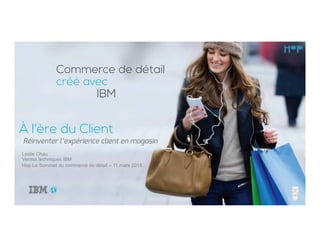 À l’ère du Client
Leslie Chau
Ventes techniques IBM
Hop Le Sommet du commerce de détail – 11 mars 2015
Réinventer l’expérience client en magasin
Commerce de détail
créé avec
IBM
 