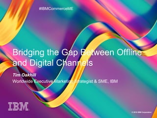 1
A New Era of Thinking
© 2016 IBM Corporation
Bridging the Gap Between Offline
and Digital Channels
Tim Oakhill
Worldwide Executive Marketing Strategist & SME, IBM
#IBMCommerceME
 