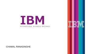 IBM
INTERNATIONAL BUSINESS MACHINES
CHAMAL RANASINGHE
 