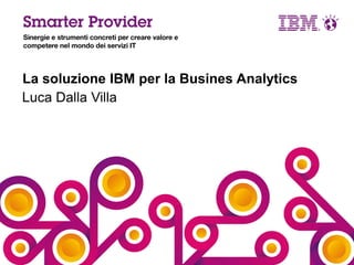 La soluzione IBM per la Busines Analytics
Luca Dalla Villa

 