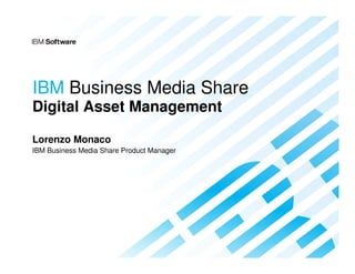 IBM Business Media Share
Digital Asset Management

Lorenzo Monaco
IBM Business Media Share Product Manager
 