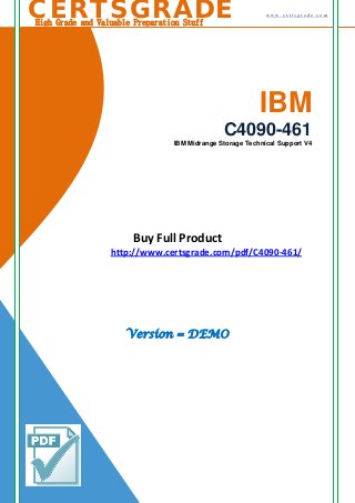 IBM
C4090-461
IBM Midrange Storage Technical Support V4
Buy Full Product
http://www.certsgrade.com/pdf/C4090-461/
Version = DEMO
w w w . c e r t s g r a d e . c o mCERTSGRADEHigh Grade and Valuable Preparation Stuff
 