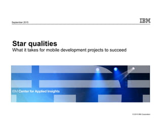 © 2015 IBM Corporation
September 2015
Star qualities
What it takes for mobile development projects to succeed
 