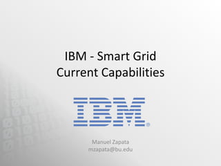 IBM - Smart Grid
Current Capabilities



      Manuel Zapata
     mzapata@bu.edu
 