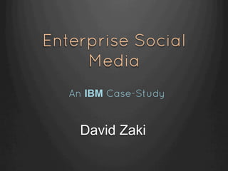 Enterprise Social
     Media
   An IBM Case-Study


     David Zaki
 