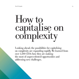 The CEO Agenda                                         63




How to
capitalise on
complexity
Looking ahead, the possibilities for capitalising
on complexity are expanding rapidly. We learned from
over 1,500 CEOs how they are making
the most of unprecedented opportunities and
addressing new challenges.
 
