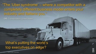 ©2016 IBM Corporation4
“The ‘Uber syndrome’ – where a competitor with a
completely different business model enters your
in...