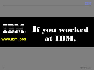 If you worked
www.ibm.jobs     at IBM,


1                          © 2012 IBM Corporation
 