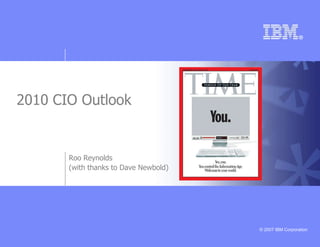 2010 CIO Outlook


       Roo Reynolds
       (with thanks to Dave Newbold)




                                       © 2007 IBM Corporation
 
